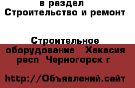  в раздел : Строительство и ремонт » Строительное оборудование . Хакасия респ.,Черногорск г.